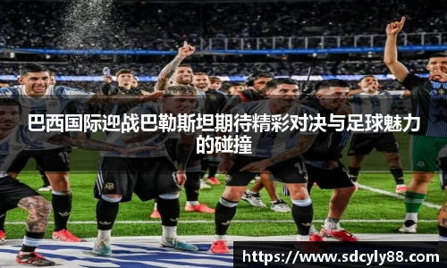 巴西国际迎战巴勒斯坦期待精彩对决与足球魅力的碰撞